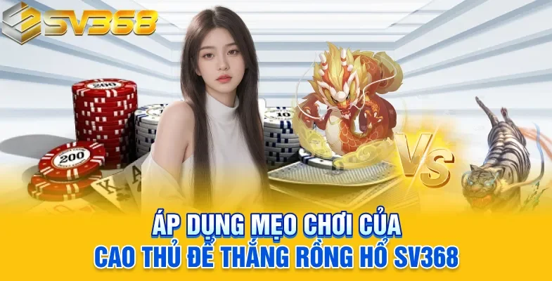 Áp dụng mẹo chơi của cao thủ để thắng Rồng hổ SV368