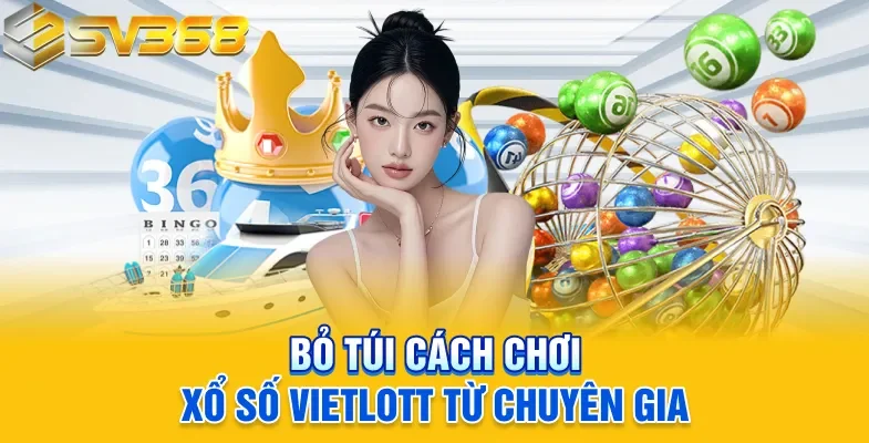 Bỏ túi cách chơi xổ số Vietlott từ chuyên gia