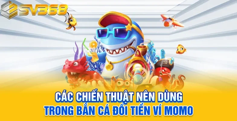 Các chiến thuật nên dùng trong bắn cá đổi tiền ví Momo