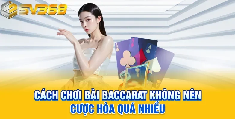 Cách chơi bài Baccarat không nên cược Hòa quá nhiều