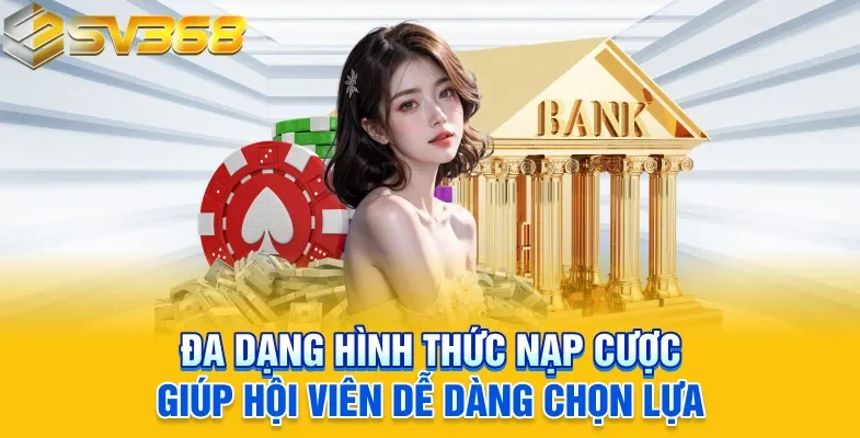 Đa dạng hình thức nạp cược giúp hội viên dễ dàng chọn lựa