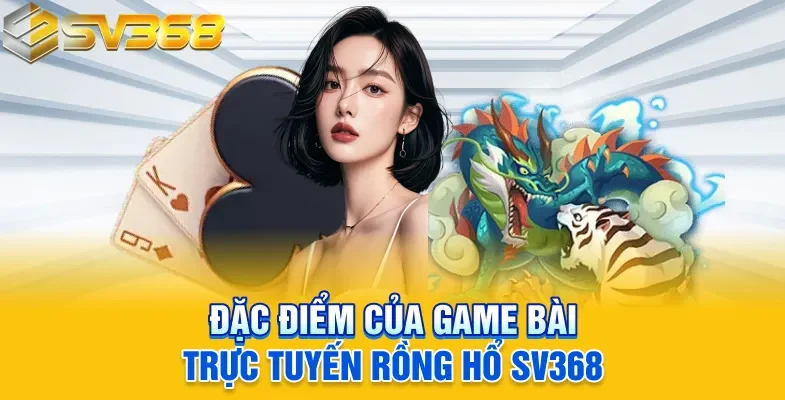 Đặc điểm của game bài trực tuyến Rồng hổ SV368