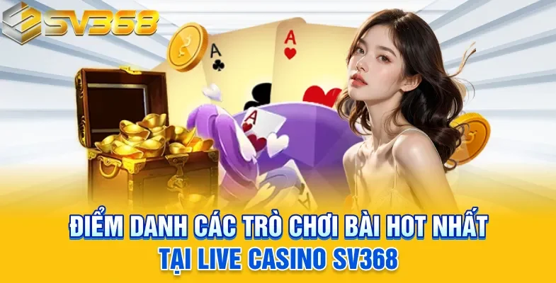 Điểm danh các trò chơi bài hot nhất tại live casino SV368