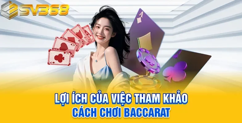 Lợi ích của việc tham khảo cách chơi Baccarat