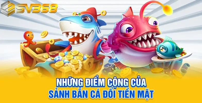 Những điểm cộng của sảnh bắn cá đổi tiền mặt