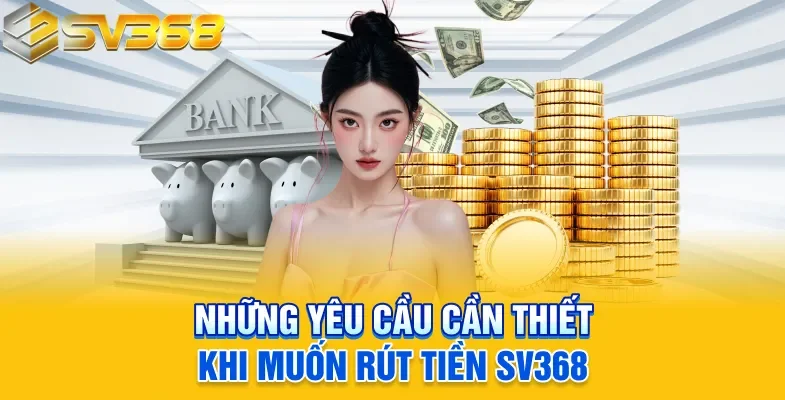 Những yêu cầu cần thiết khi muốn rút tiền SV368