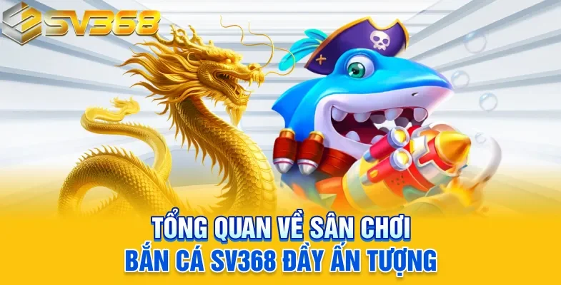 Tổng quan về sân chơi bắn cá SV368 đầy ấn tượng
