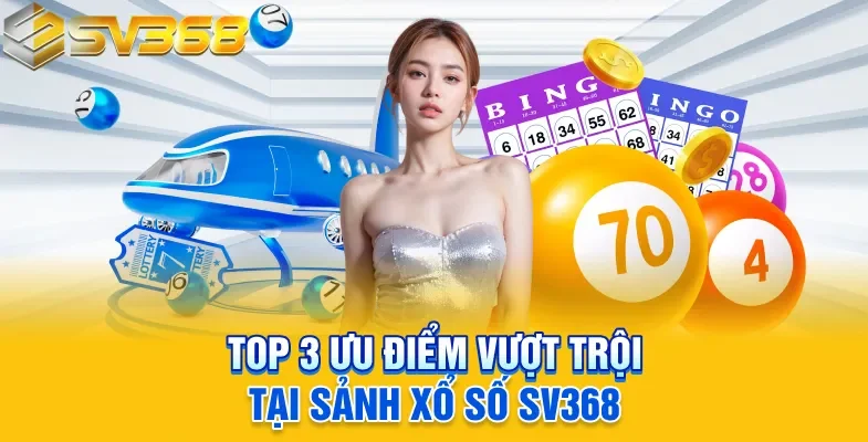 Top 3 ưu điểm vượt trội tại sảnh xổ số SV368