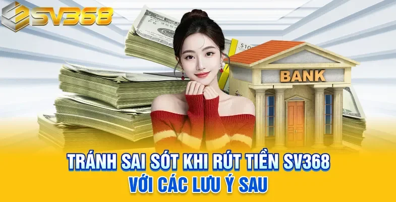 Tránh sai sót khi rút tiền SV368 với các lưu ý sau